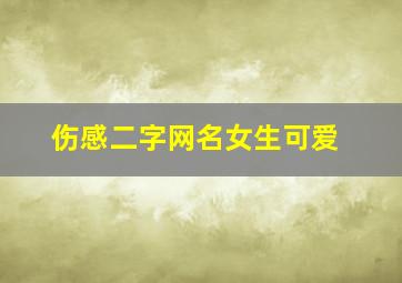 伤感二字网名女生可爱