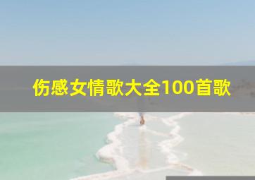 伤感女情歌大全100首歌