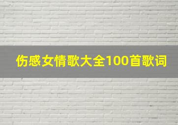 伤感女情歌大全100首歌词