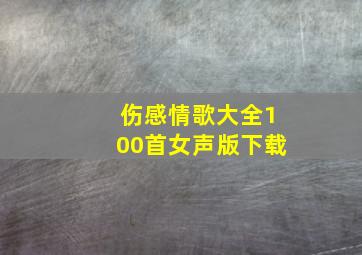 伤感情歌大全100首女声版下载