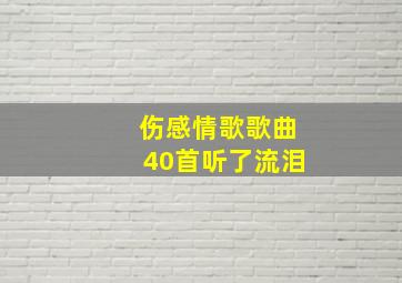 伤感情歌歌曲40首听了流泪