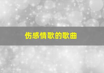 伤感情歌的歌曲