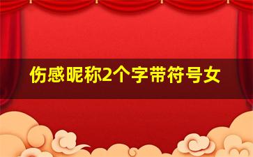 伤感昵称2个字带符号女