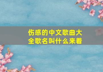 伤感的中文歌曲大全歌名叫什么来着