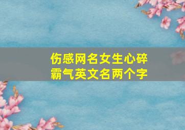 伤感网名女生心碎霸气英文名两个字