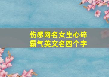 伤感网名女生心碎霸气英文名四个字