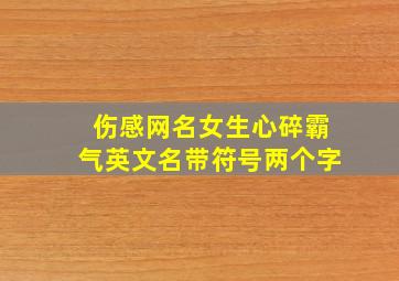 伤感网名女生心碎霸气英文名带符号两个字