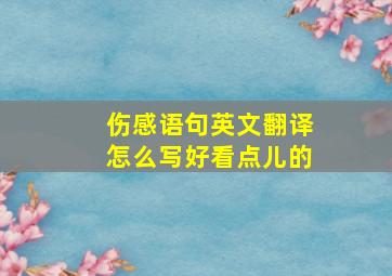 伤感语句英文翻译怎么写好看点儿的