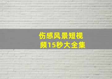 伤感风景短视频15秒大全集