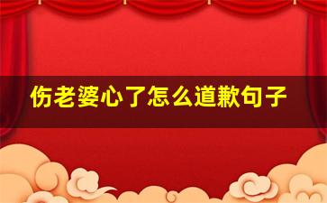 伤老婆心了怎么道歉句子