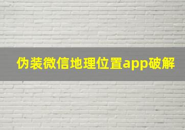 伪装微信地理位置app破解