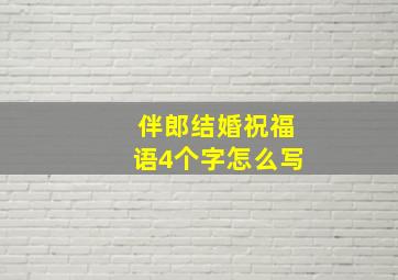 伴郎结婚祝福语4个字怎么写