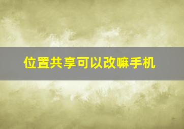 位置共享可以改嘛手机