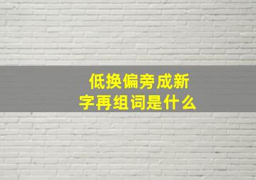 低换偏旁成新字再组词是什么