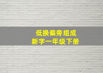 低换偏旁组成新字一年级下册