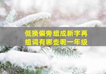 低换偏旁组成新字再组词有哪些呢一年级