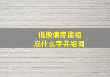 低换偏旁能组成什么字并组词