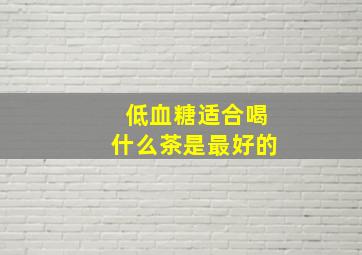 低血糖适合喝什么茶是最好的