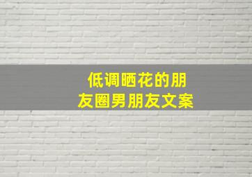 低调晒花的朋友圈男朋友文案