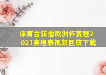 体育台转播欧洲杯赛程2021赛程表视频回放下载