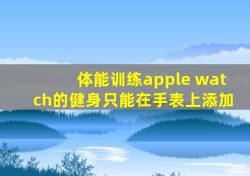 体能训练apple watch的健身只能在手表上添加