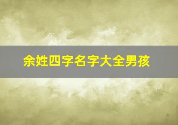 余姓四字名字大全男孩