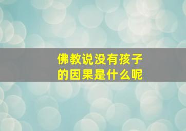 佛教说没有孩子的因果是什么呢