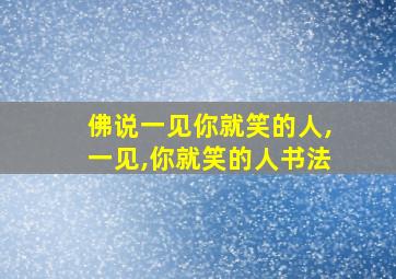 佛说一见你就笑的人,一见,你就笑的人书法