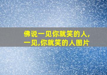 佛说一见你就笑的人,一见,你就笑的人图片