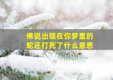 佛说出现在你梦里的蛇还打死了什么意思