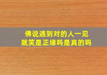 佛说遇到对的人一见就笑是正缘吗是真的吗