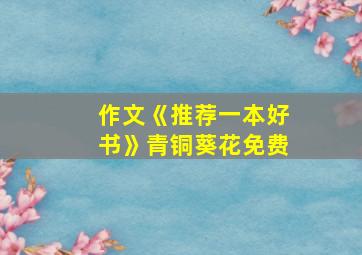 作文《推荐一本好书》青铜葵花免费