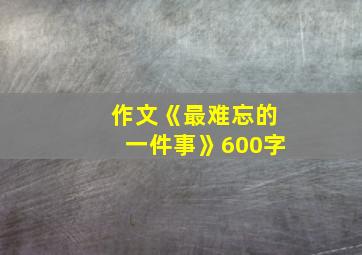 作文《最难忘的一件事》600字