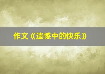 作文《遗憾中的快乐》