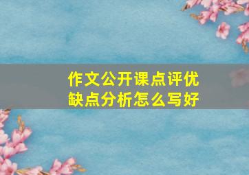 作文公开课点评优缺点分析怎么写好