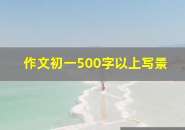 作文初一500字以上写景