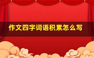 作文四字词语积累怎么写