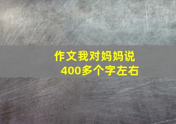 作文我对妈妈说400多个字左右