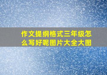 作文提纲格式三年级怎么写好呢图片大全大图