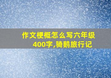 作文梗概怎么写六年级400字,骑鹅旅行记