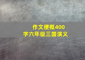 作文梗概400字六年级三国演义