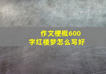 作文梗概600字红楼梦怎么写好