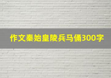 作文秦始皇陵兵马俑300字