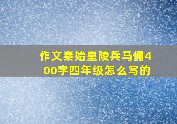 作文秦始皇陵兵马俑400字四年级怎么写的