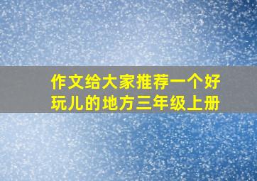 作文给大家推荐一个好玩儿的地方三年级上册