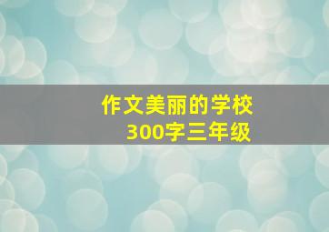 作文美丽的学校300字三年级