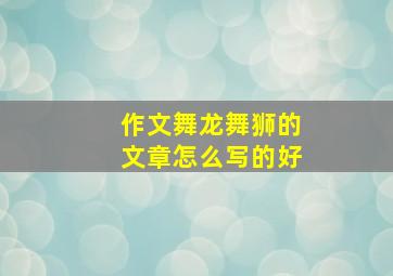 作文舞龙舞狮的文章怎么写的好