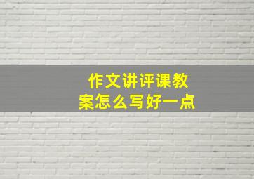 作文讲评课教案怎么写好一点