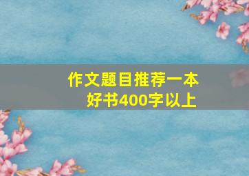 作文题目推荐一本好书400字以上