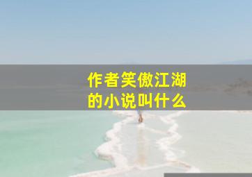 作者笑傲江湖的小说叫什么